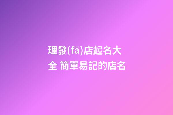 理發(fā)店起名大全 簡單易記的店名-第1張-店鋪起名-玄機派